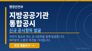 (행정안전부) 지방공공기관 통합공시 : 신규 공시항목 발굴
    - 국민이 필요로 하는 공시항목을 함께 발굴합니다. 여러분의 소중한 의견을 기다립니다.